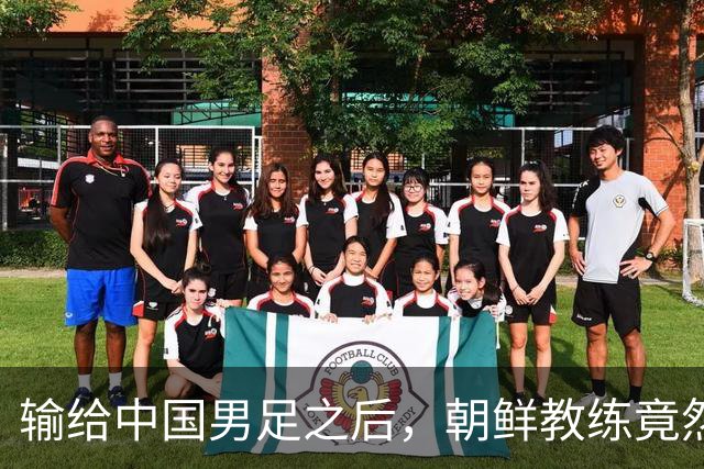 输给中国男足之后，朝鲜教练竟然说了一句比赢球更让人意外的话，格局不一般