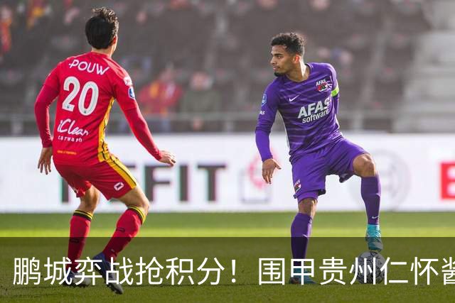 鹏城弈战抢积分！围甲贵州仁怀酱香队客战深圳劲旅